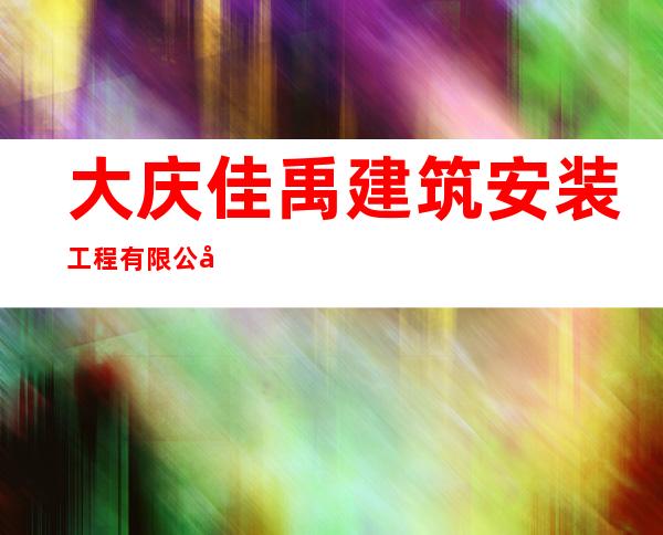 大庆佳禹建筑安装工程有限公司明水分公司